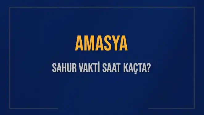 Amasya'da Sahur Vakti: 2025 İmsak Saatleri Hakkında Bilgiler