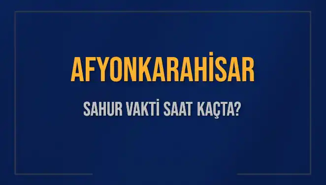 Afyonkarahisar'da Sahur Vakti Ne Zaman? 2025 İçin Güncel Bilgiler