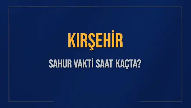 Kırşehir’de 2025 Ramazan Sahur Vakti ve İmsak Saatleri Hakkında Bilgiler