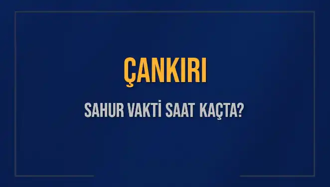 Çankırı'da Sahur Vakti ve İmsak Saatleri: Bilmeniz Gereken Her Şey