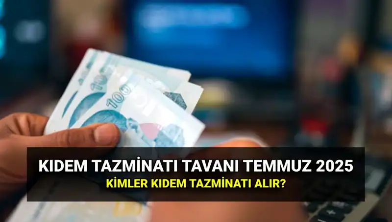 2025 Kıdem Tazminatı Tavanı Ne Kadar Oldu? Temmuz Zammı Merak Ediliyor!