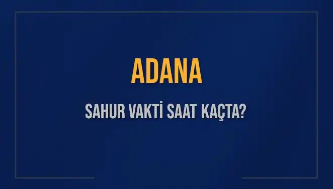 Adana'da Sahur Vakti Ne Zaman? 2025’te İmsak Saatleri Açıklandı