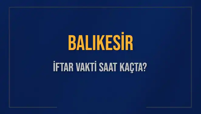 Balıkesir İftar Saatleri 2025: Bugün Akşam Ezanı Ne Zaman?