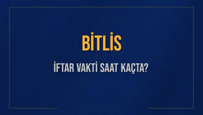 Bitlis İftar Vakti Ne Zaman? 2025 Akşam Ezanı Saatleri