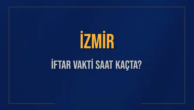 İzmir İftar Vakti: Bugün Akşam Ezanı Ne Zaman Okunacak?