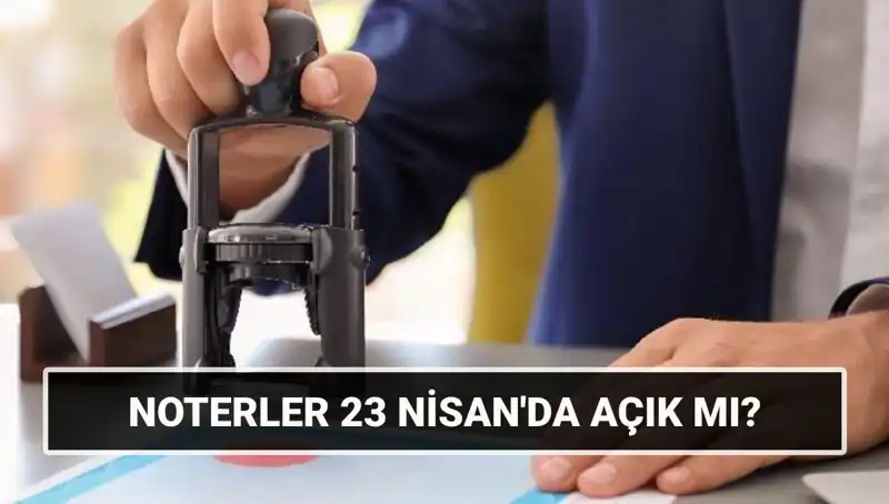 Bugün Noterler Açık mı? 23 Nisan’da Noterlerin Çalışma Durumu