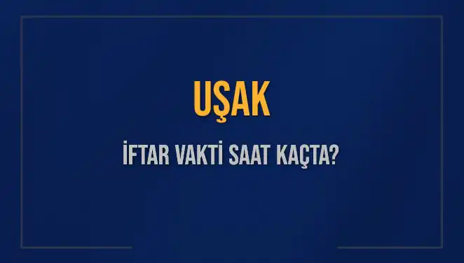 Uşak’ta İftar Vakti: Bugün Akşam Ezanı Saat Kaçta Okunacak?