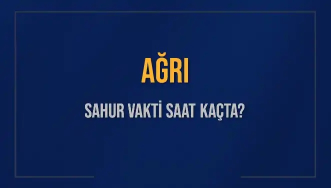Ağrı Sahur Vakti: İmsak ve Sahur Saatleri Açıklandı!