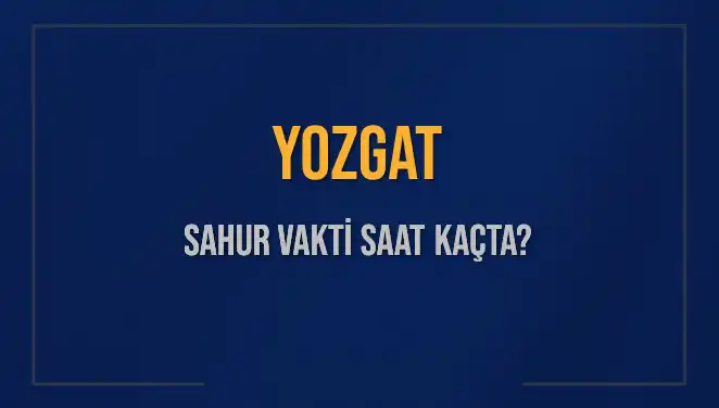 Yozgat'ta Sahur Vakti Ne Zaman? 2025 İçin Detaylı Bilgiler