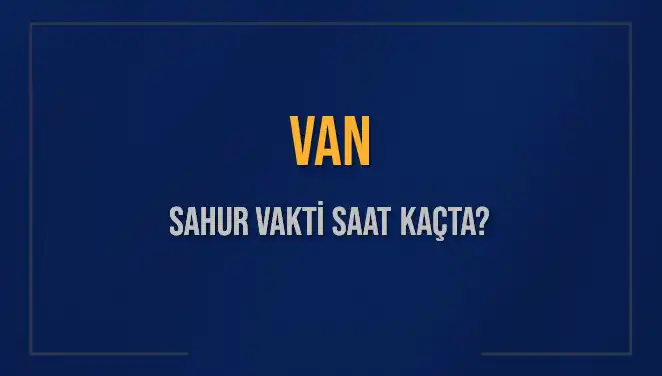 Van'da Sahur Vakti: 10 Mart 2025 İmsak Saati ve Ayrıntıları