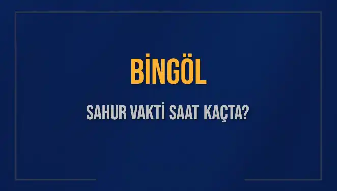 Bingöl'de 2025 Sahur Vakti: Saat Kaçta Başlıyor ve Bitiyor?