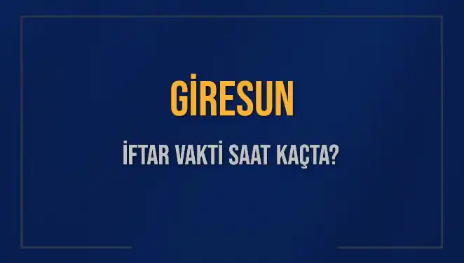 Giresun İftar Vakti ve Akşam Ezanı Saatleri Hakkında Bilmeniz Gerekenler